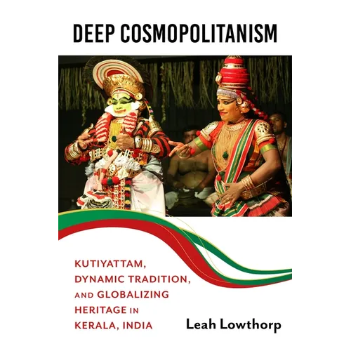 Deep Cosmopolitanism: Kutiyattam, Dynamic Tradition, and Globalizing Heritage in Kerala, India - Hardcover