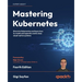 Mastering Kubernetes - Fourth Edition: Dive into Kubernetes and learn how to create and operate world-class cloud-native systems