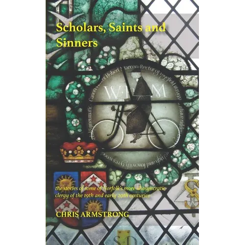 Scholars, Saints and Sinners: the stories of some of Norfolk's more idiosyncratic clergy of the 19th and early 20th centuries
