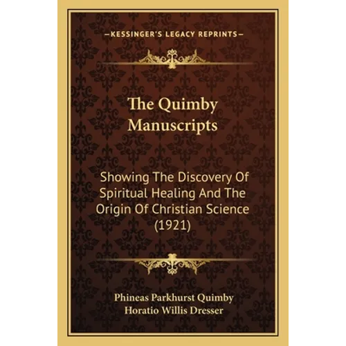 The Quimby Manuscripts: Showing The Discovery Of Spiritual Healing And The Origin Of Christian Science (1921)