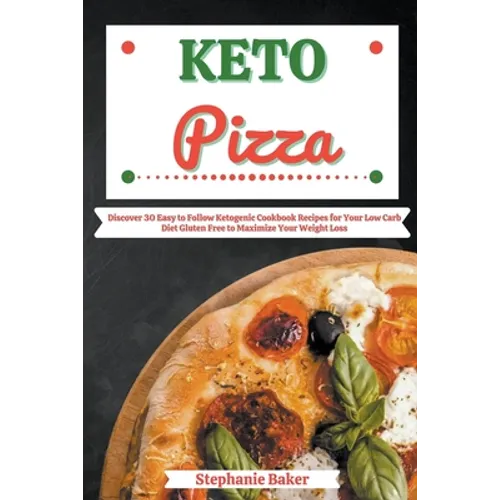 Keto Pizza: Discover 30 Easy to Follow Ketogenic Cookbook Recipes for Your Low Carb Diet Gluten Free to Maximize Your Weight Loss