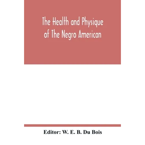 The health and physique of the Negro American: report of a social study made under the direction of Atlanta University: together with the Proceedings