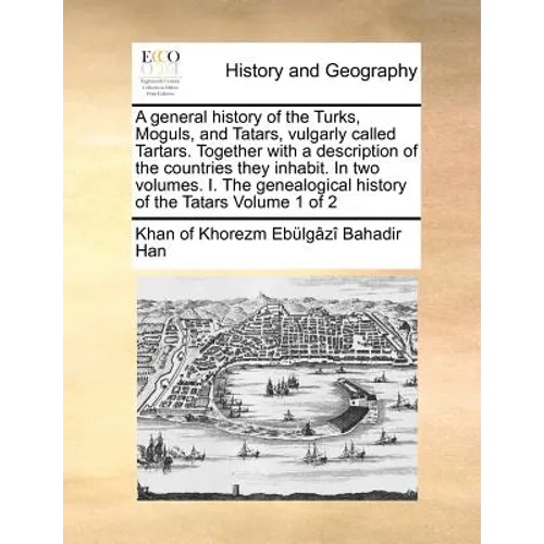 A General History of the Turks, Moguls, and Tatars, Vulgarly Called Tartars. Together with a Description of the Countries They Inhabit. in Two Volumes