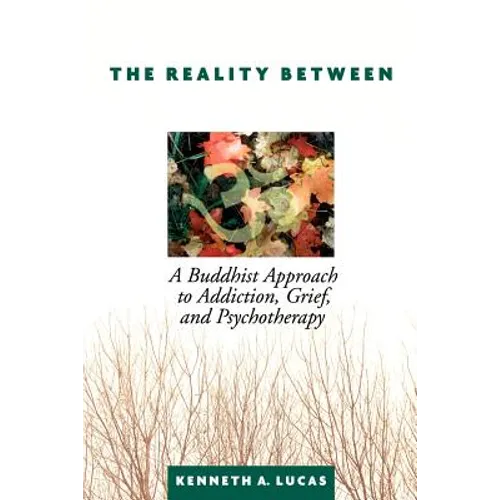 The Reality Between: A Buddhist Approach to Addiction, Grief, and Psychotherapy