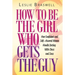 How to Be the Girl Who Gets the Guy: How Irresistible, Confident and Self-Assured Women Handle Dating With Class and Sass