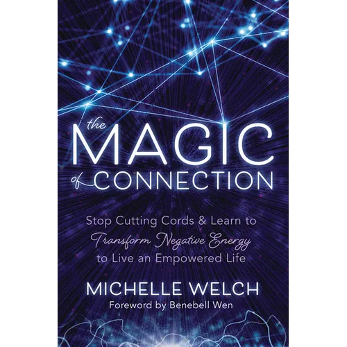 The Magic of Connection: Stop Cutting Cords & Learn to Transform Negative Energy to Live an Empowered Life