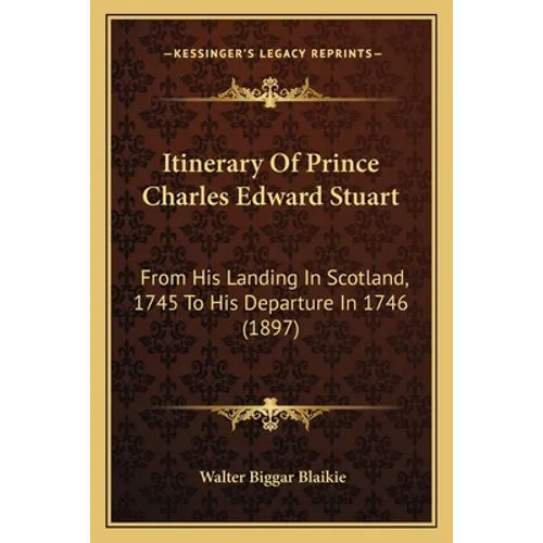 Itinerary Of Prince Charles Edward Stuart: From His Landing In Scotland, 1745 To His Departure In 1746 (1897)