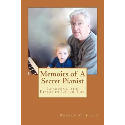 Memoirs of A Secret Pianist: Learning the Piano in Later Life