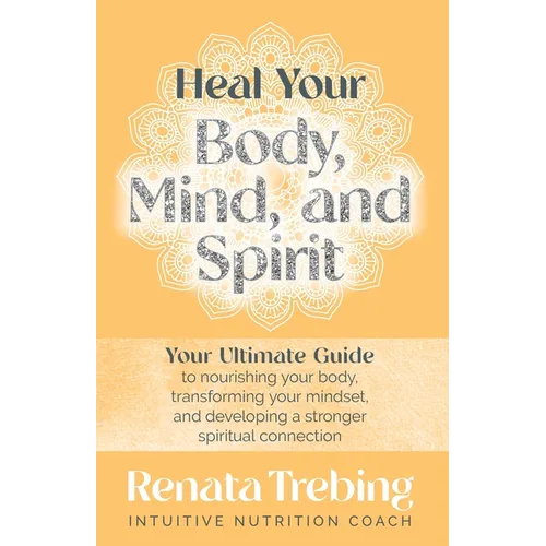 Heal Your Body, Mind, and Spirit: Your Ultimate Guide to Nourishing Your Body, Transforming Your Mindset, and Developing a Stronger Spiritual Connecti