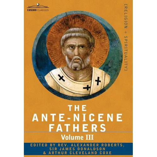 The Ante-Nicene Fathers: The Writings of the Fathers Down to A.D. 325 Volume III Latin Christianity: Its Founder, Tertullian -Three Parts: 1. a