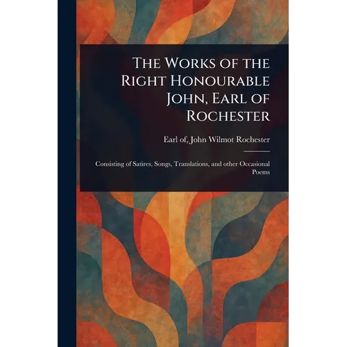 The Works of the Right Honourable John, Earl of Rochester