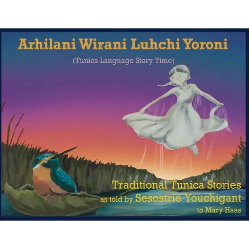 Arhilani Wirani Luhchi Yoroni (Tunica Language Story Time): Traditional Tunica stories as told by Sesostrie Youchigant to Mary Haas
