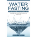 Water Fasting: Activating Autophagy and Increasing Mental Clarity (Unlocking a New Level of Self Confidence and Body Positivity)