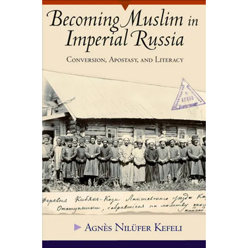 Becoming Muslim in Imperial Russia: Conversion, Apostasy, and Literacy