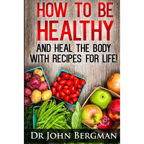 How to Be Healthy and Heal the Body With Recipes For LIFE