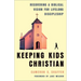 Keeping Kids Christian: Recovering a Biblical Vision for Lifelong Discipleship