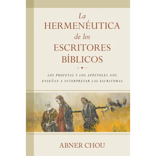 La Hermenéutica de Los Escritores Bíblicos: Los Profetas Y Los Apóstoles Nos Enseñan a Interpretar Las Escrituras