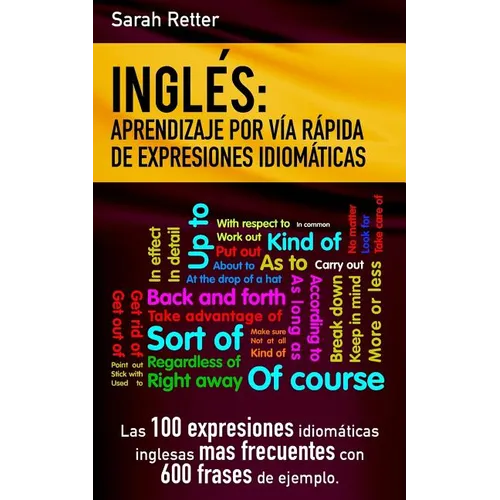 Ingles: Aprendizaje por Via Rapida de Expresiones Idiomaticas: Las 100 expresiones idiomáticas inglesas más frecuentes con 600 frases de ejemplo.