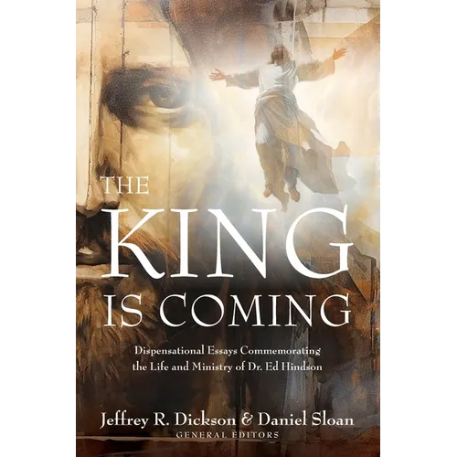 The King is Coming: Dispensational Essays Commemorating the Life and Ministry of Dr. Ed Hindson