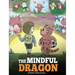 The Mindful Dragon: A Dragon Book about Mindfulness. Teach Your Dragon To Be Mindful. A Cute Children Story to Teach Kids about Mindfulness, Focus and