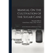 Manual On the Cultivation of the Sugar Cane: And the Fabrication and Refinement of Sugar