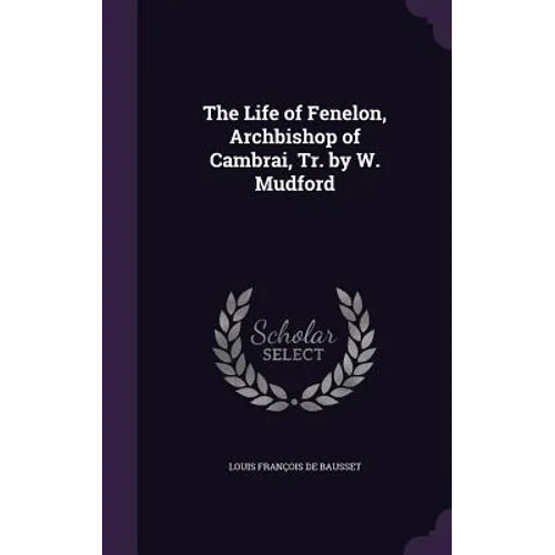 The Life of Fenelon, Archbishop of Cambrai, Tr. by W. Mudford