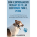 Guía De Entrenamiento Mediante El Collar Electrónico Para El Perro: Todo lo que necesita saber acerca del entrenamiento con el collar remoto para perr