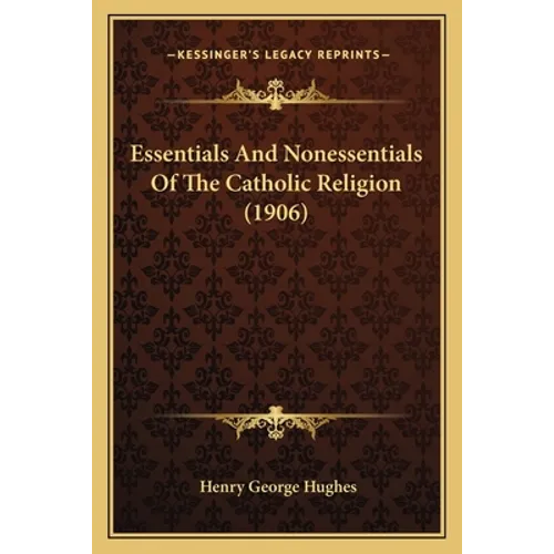 Essentials And Nonessentials Of The Catholic Religion (1906)