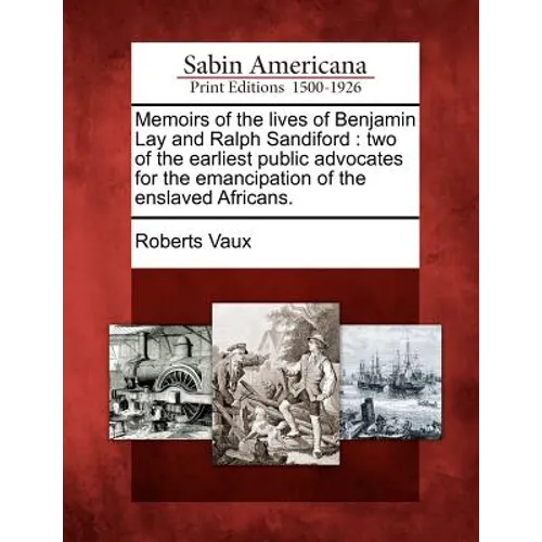 Memoirs of the Lives of Benjamin Lay and Ralph Sandiford: Two of the Earliest Public Advocates for the Emancipation of the Enslaved Africans.