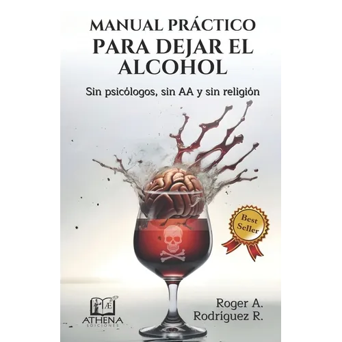 Manual Práctico Para Dejar el Alcohol: Sin psicólogos, Sin AA y Sin Religión