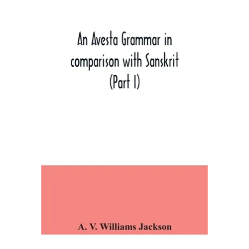 An Avesta grammar in comparison with Sanskrit (Part I)