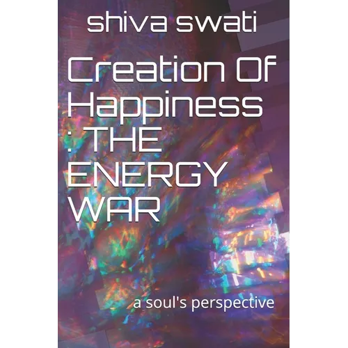 Creation Of Happiness: THE ENERGY WAR: a soul's perspective