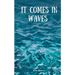It Comes In Waves