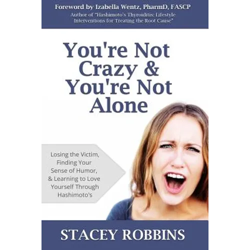 You're Not Crazy And You're Not Alone: Losing the Victim, Finding Your Sense of Humor, and Learning to Love Yourself Through Hashimoto's