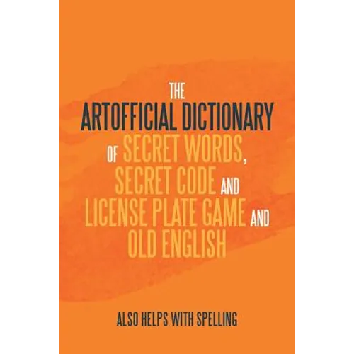 The Artificial Dictionary of Secret Words, Secret Code and License Plate Game and Old English: Also Helps with Spelling