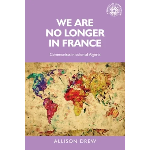 We Are No Longer in France: Communists in Colonial Algeria