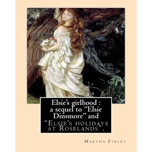 Elsie's girlhood: a sequel to "Elsie Dinsmore" and: "Elsie's holidays at Roselands". By: Martha Finley