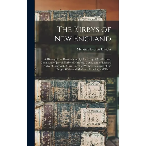 The Kirbys of New England: A History of the Descendants of John Kirby of Middletown, Conn. and of Joseph Kirby of Hartford, Conn., and of Richard