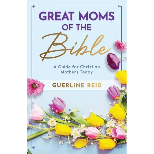Great Moms of the Bible: A Guide for Christian Mothers Today