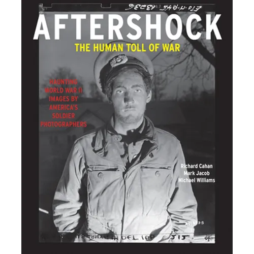Aftershock: The Human Toll of War: Haunting World War II Images by America's Soldier Photographers