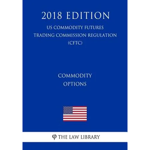 Commodity Options (US Commodity Futures Trading Commission Regulation) (CFTC) (2018 Edition)