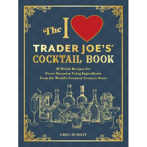 The I Love Trader Joe's(r) Cocktail Book: 52 Drink Recipes for Every Occasion Using Ingredients from the World's Greatest Grocery Store - Paperback