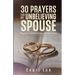 30 Prayers for My Unbelieving Spouse: Warring for Their Soul While God Works on Yours