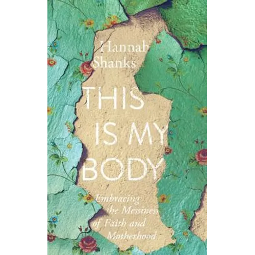 This Is My Body: Embracing the Messiness of Faith and Motherhood