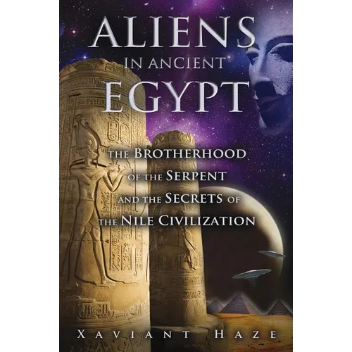 Aliens in Ancient Egypt: The Brotherhood of the Serpent and the Secrets of the Nile Civilization