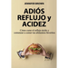 Adiós Reflujo y Acidez: Cómo curar el reflujo ácido y comenzar a comer tus alimentos favoritos