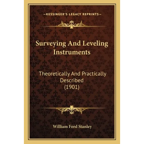 Surveying And Leveling Instruments: Theoretically And Practically Described (1901)
