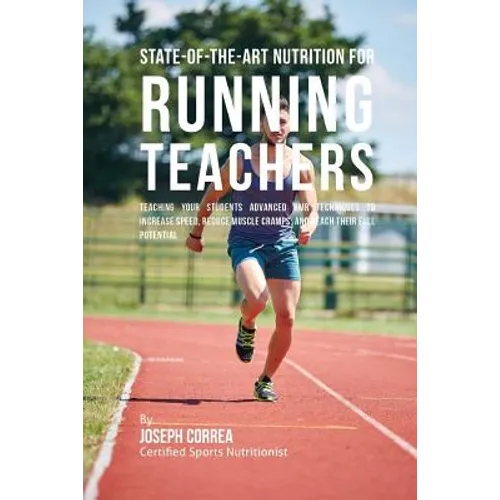 State-Of-The-Art Nutrition for Running Teachers: Teaching Your Students Advanced RMR Techniques to Increase Speed, Reduce Muscle Cramps, and Reach The