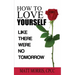 How to Love Yourself: Like There Were No Tomorrow