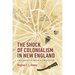 The Shock of Colonialism in New England: Fragments from a Frontier